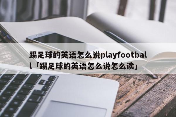 踢足球的英语怎么说playfootball「踢足球的英语怎么说怎么读」  第1张